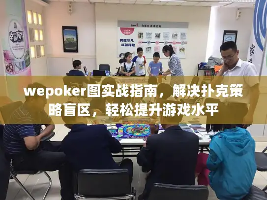 wepoker图实战指南，解决扑克策略盲区，轻松提升游戏水平