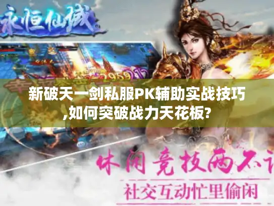 新破天一剑私服PK辅助实战技巧,如何突破战力天花板?