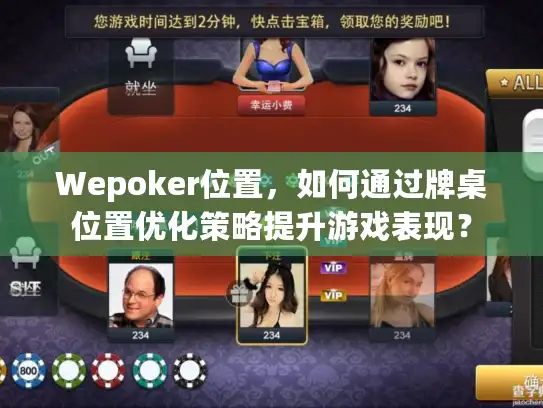 Wepoker位置,如何通过牌桌位置优化策略提升游戏表现? Wepoker位置,如何通过牌桌位置优化策略提升游戏表现?