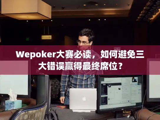 Wepoker大赛必读，如何避免三大错误赢得最终席位？