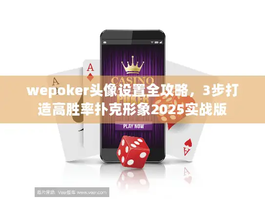 wepoker头像设置全攻略，3步打造高胜率扑克形象2025实战版