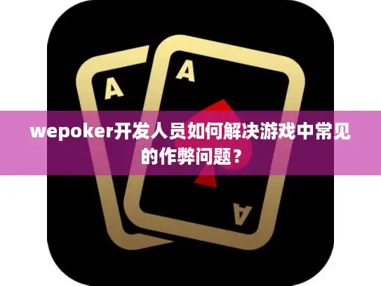 wepoker开发人员如何解决游戏中常见的作弊问题？