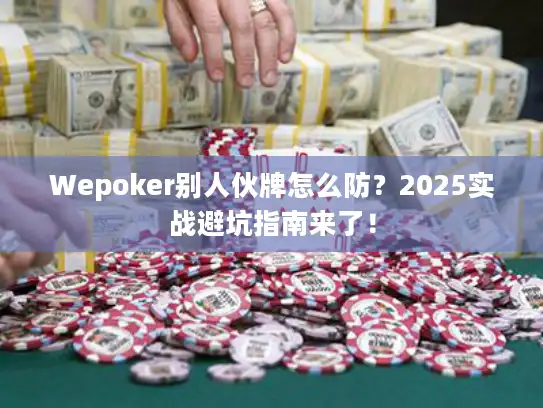 Wepoker别人伙牌怎么防？2025实战避坑指南来了！