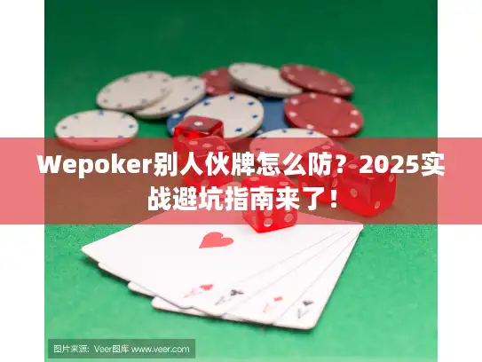 Wepoker别人伙牌怎么防？2025实战避坑指南来了！