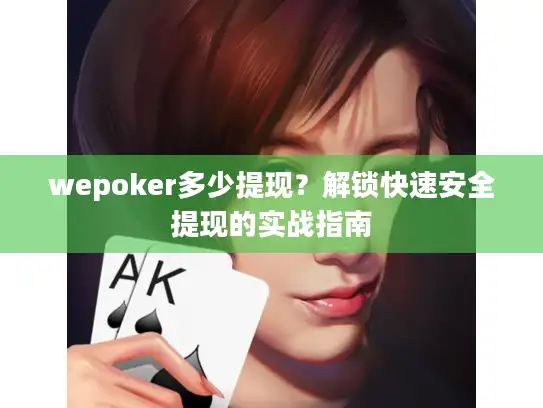 wepoker多少提现？解锁快速安全提现的实战指南