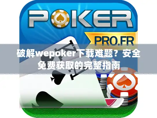 破解wepoker下载难题？安全免费获取的完整指南
