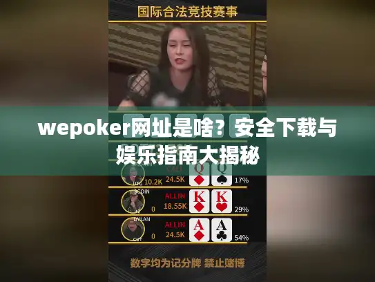 wepoker网址是啥？安全下载与娱乐指南大揭秘