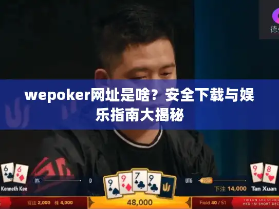 wepoker网址是啥？安全下载与娱乐指南大揭秘