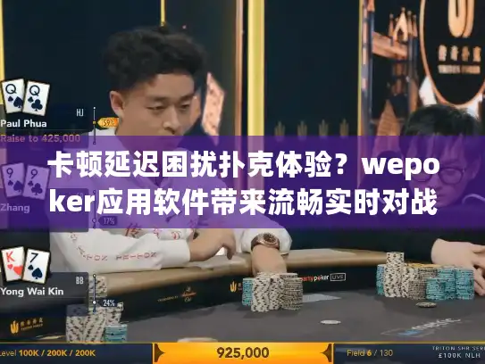 卡顿延迟困扰扑克体验？wepoker应用软件带来流畅实时对战方案！