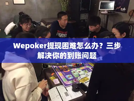 Wepoker提现困难怎么办？三步解决你的到账问题