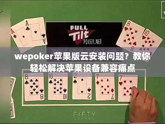 wepoker苹果版云安装问题？教你轻松解决苹果设备兼容痛点