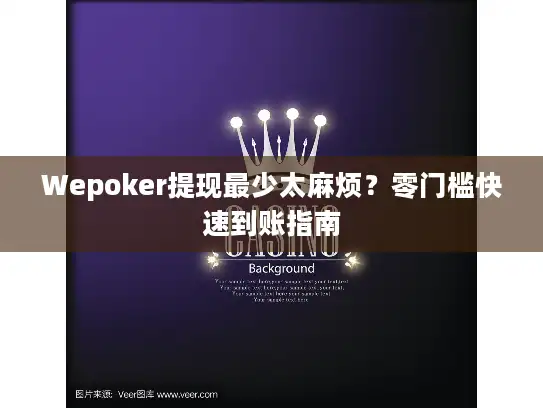 Wepoker提现最少太麻烦？零门槛快速到账指南