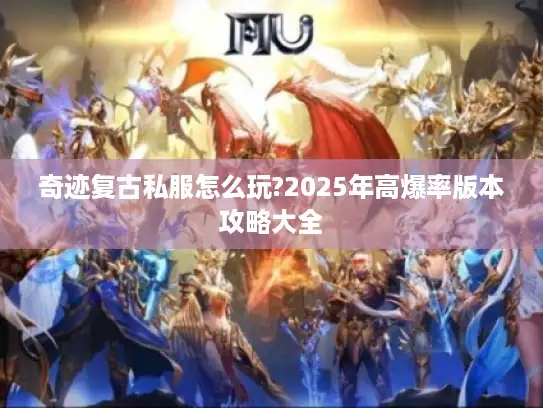 奇迹复古私服怎么玩?2025年高爆率版本攻略大全