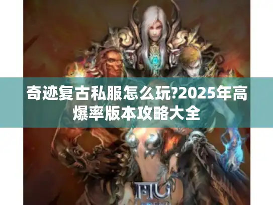 奇迹复古私服怎么玩?2025年高爆率版本攻略大全