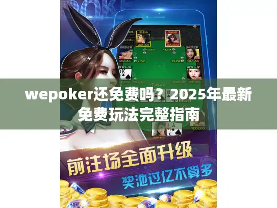wepoker还免费吗？2025年最新免费玩法完整指南