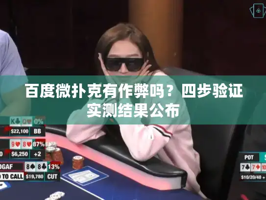 百度微扑克有作弊吗？四步验证实测结果公布