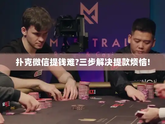 扑克微信提钱难?三步解决提款烦恼!