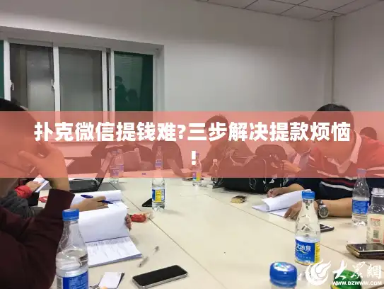 扑克微信提钱难?三步解决提款烦恼!