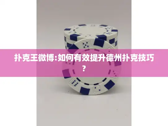 扑克王微博:如何有效提升德州扑克技巧?