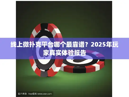 线上微扑克平台哪个最靠谱？2025年玩家真实体验报告