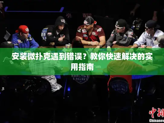 安装微扑克遇到错误?教你快速解决的实用指南 安装微扑克遇到错误?教你快速解决的实用指南