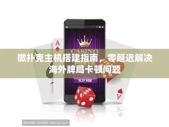 微扑克主机搭建指南，零延迟解决海外牌局卡顿问题