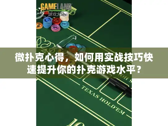 微扑克心得,如何用实战技巧快速提升你的扑克游戏水平? 微扑克心得,如何用实战技巧快速提升你的扑克游戏水平?
