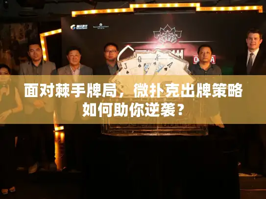 面对棘手牌局,微扑克出牌策略如何助你逆袭? 面对棘手牌局,微扑克出牌策略如何助你逆袭?