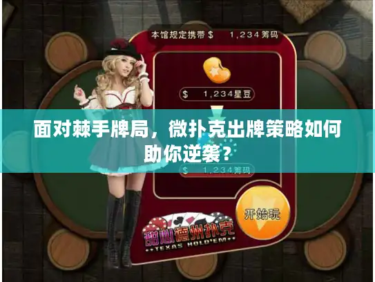 面对棘手牌局,微扑克出牌策略如何助你逆袭? 面对棘手牌局,微扑克出牌策略如何助你逆袭?