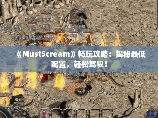 《MustScream》畅玩攻略:揭秘最低配置,轻松驾驭! 《MustScream》畅玩攻略:揭秘最低配置,轻松驾驭!