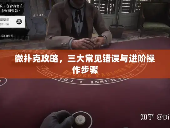 微扑克攻略,三大常见错误与进阶操作步骤 微扑克攻略,三大常见错误与进阶操作步骤