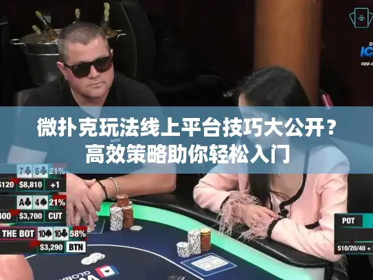 微扑克玩法线上平台技巧大公开？高效策略助你轻松入门