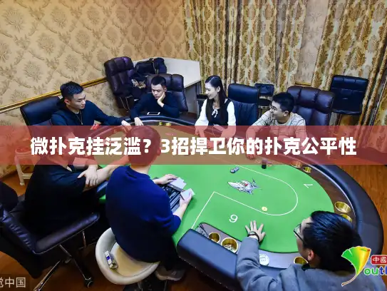 微扑克挂泛滥？3招捍卫你的扑克公平性