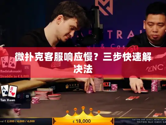微扑克客服响应慢？三步快速解决法