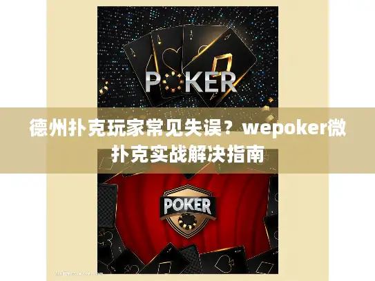 德州扑克玩家常见失误?wepoker微扑克实战解决指南 德州扑克玩家常见失误?wepoker微扑克实战解决指南