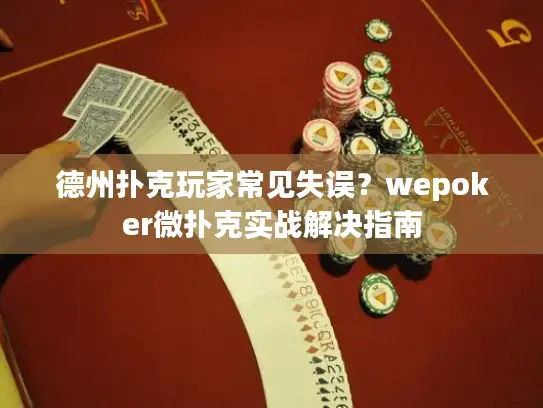 德州扑克玩家常见失误?wepoker微扑克实战解决指南 德州扑克玩家常见失误?wepoker微扑克实战解决指南