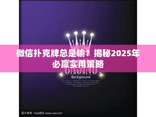 微信扑克牌总是输？揭秘2025年必赢实用策略