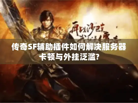 传奇SF辅助插件如何解决服务器卡顿与外挂泛滥? 传奇SF辅助插件如何解决服务器卡顿与外挂泛滥?