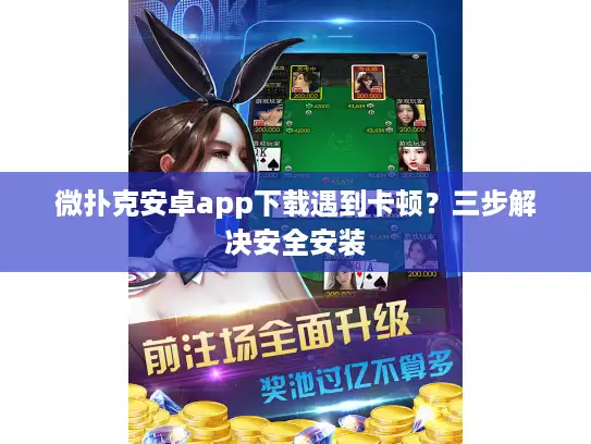 微扑克安卓app下载遇到卡顿?三步解决安全安装 微扑克安卓app下载遇到卡顿?三步解决安全安装