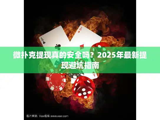 微扑克提现真的安全吗?2025年最新提现避坑指南 微扑克提现真的安全吗?2025年最新提现避坑指南