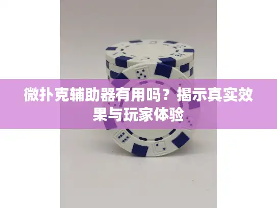 微扑克辅助器有用吗？揭示真实效果与玩家体验