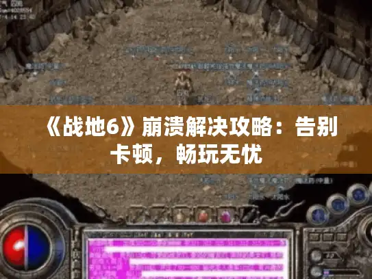 《战地6》崩溃解决攻略:告别卡顿,畅玩无忧 《战地6》崩溃解决攻略:告别卡顿,畅玩无忧