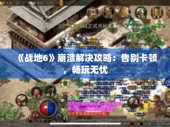 《战地6》崩溃解决攻略:告别卡顿,畅玩无忧 《战地6》崩溃解决攻略:告别卡顿,畅玩无忧