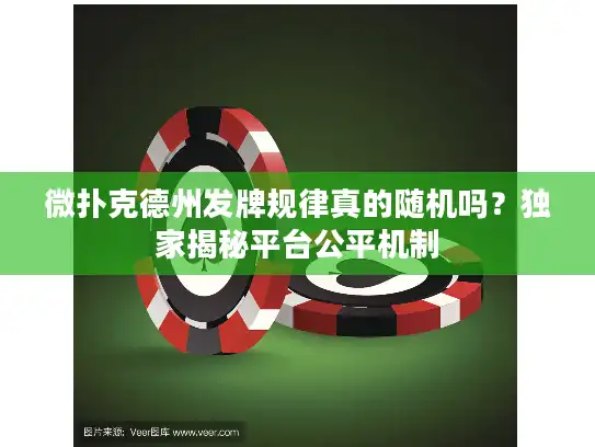 微扑克德州发牌规律真的随机吗？独家揭秘平台公平机制