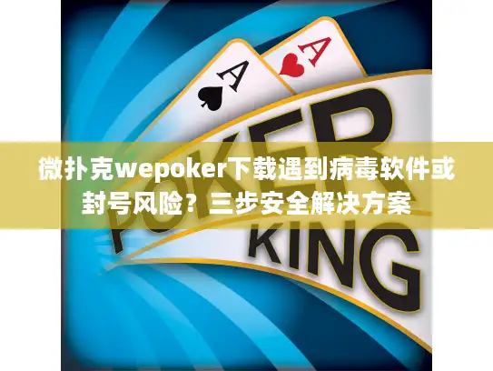 微扑克wepoker下载遇到病毒软件或封号风险？三步安全解决方案