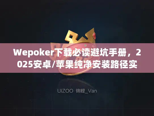 Wepoker下载必读避坑手册，2025安卓/苹果纯净安装路径实测