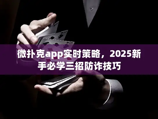 微扑克app实时策略，2025新手必学三招防诈技巧
