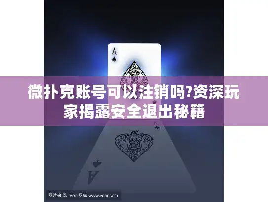 微扑克账号可以注销吗?资深玩家揭露安全退出秘籍