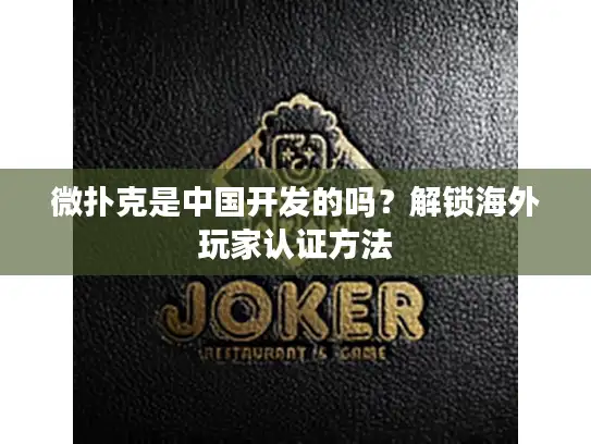 微扑克是中国开发的吗？解锁海外玩家认证方法