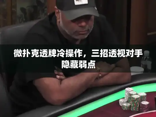 微扑克透牌冷操作，三招透视对手隐藏弱点